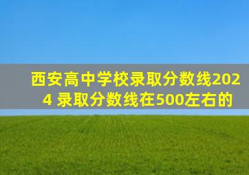 西安高中学校录取分数线2024 录取分数线在500左右的